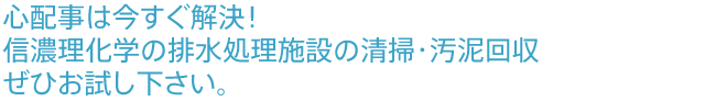 心配事は今すぐ解決！信濃理化学の排水処理施設の清掃・汚泥回収ぜひお試し下さい。