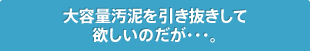 大容量汚泥を引き抜きして欲しいのだが・・・。